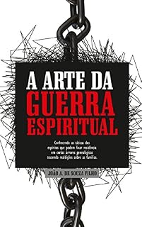 Livro A Arte da Guerra Espiritual: Conhecendo as Táticas dos Espíritos que podem fixar Residência em Certas Árvores Genealógicas trazendo Maldições sobre as Famílias