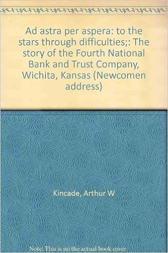 Ad Astra Per Aspera To The Stars Through Difficulties The Story Of The Fourth National Bank And Trust Company Wichita Kansas Newcomen Address Kincade Arthur W Amazon Com Books