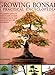 Growing Bonsai: A Practical Encyclopedia: The essential practical guide to a classic art with techniques, step-by-step projects and over 800 photographs by 