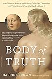Body of Truth: How Science, History, and Culture Drive Our Obsession with Weight--and What We Can Do about It