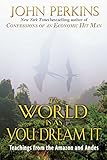 The World Is As You Dream It: Teachings from the Amazon and Andes by John Perkins