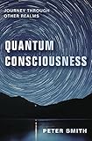 Quantum Consciousness: Journey Through Other Realms by Peter Smith