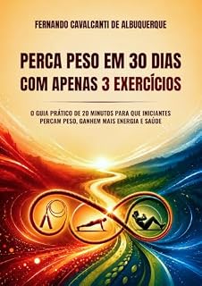 Livro Perca Peso em 30 Dias com Apenas 3 Exercícios: O guia prático de 20 minutos para que iniciantes percam peso, ganhem mais energia e saúde