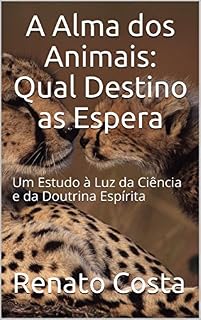 Livro A Alma dos Animais: Qual Destino as Espera: Um Estudo à Luz da Ciência e da Doutrina Espírita