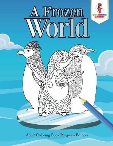 A Frozen World : Adult Coloring Book Penguins Edition by Coloring Bandit