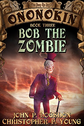 Bob the Zombie (Tales from the Land of Ononokin Book 3) by [Logsdon, John P., Young, Christopher P.]