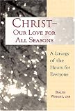 Christ, Our Love for All Seasons: A Liturgy of the Hours for Everyone by Ralph Wright