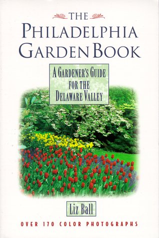 The Philadelphia Garden Book: A Gardener's Guide for the Delaware Valley by Liz Ball