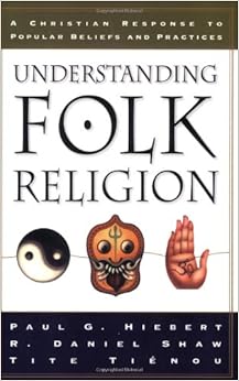 Understanding Folk Religion: A Christian Response to Popular Beliefs and Practices, by Paul G. Hiebert
