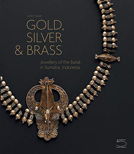 Gold, Silver & Brass: Jewellery of the Batak in Sumatra, Indonesia by Achim Sibeth