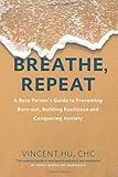Breathe, Repeat: A Busy Person's Guide to Preventing Burn-out, Building Resilience and Conquering An by 