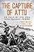The Capture of Attu: A World War II Battle as Told by the Men Who Fought There by Robert J. Mitchell, Sewell T. Tyng
