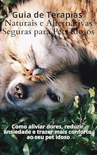 Livro Guia de Terapias Naturais e Alternativas Seguras para Pets Idosos: Como aliviar dores, reduzir ansiedade e trazer mais conforto ao seu pet idoso (Guia do Tutor)