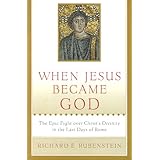 When Jesus Became God: The Epic Fight over Christ's Divinity in the Last Days of Rome