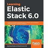 Learning Elastic Stack 6.0: A beginner's guide to distributed search, analytics, and visualization using Elasticsearch, Logstash and Kibana