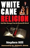 White Cane Religion: And Other Messages from the Brownsville Revival by Stephen Hill