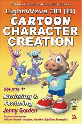 LightWave 3D 8 Cartoon Character Creation: Volume 1 Modeling & Texturing: Volume 1 Modeling & Texturing (Wordware Game and Graphics Library)