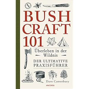 Bushcraft 101 – Überleben in der Wildnis / Der ultimative Survival Praxisführer (Überlebenstechnik, Extremsituationen, Outdoor) (Dave Canterburys Bushcraft, Band 1) Broschiert – 7. Juni 2017