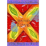 The Mastery of Love: A Practical Guide to the Art of Relationship (A Toltec Wisdom Book)