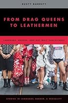 From Drag Queens to Leathermen: Language, Gender, and Gay Male Subcultures (Studies in Language Gender and Sexuality) From Drag Queens to Leathermen: Language, Gender, and Gay Male Subcultures (Studies in Language Gender and Sexuality)