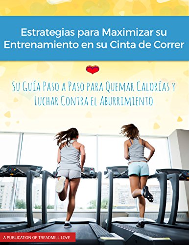 Estrategias para Maximar su Entrenamiento en su Cinta de Correr: Su Guia Paso a Paso Para Quemar Calorias y Luchar Contra el Aburrimiento (Spanish Edition)