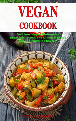 Vegan Cookbook: Delicious Vegan Gluten-free Breakfast, Lunch and Dinner Recipes You Can Make in Minutes!: Healthy Vegan Cooking and Living on a Budget (Vegan Gluten-free Diet Book 1)