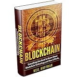 Blockchain: Everything You Need to Know About Blockchain Technology and How It Works (Bitcoin Mining, Investing, Trading Cryptocurrencies, Blockchain business, &amp; Blockchain for Dummies)