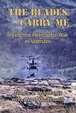 The Blades Carry Me: Inside the Helicopter War in Vietnam by 