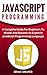 JavaScript: JavaScript Programming: A Complete Practical Guide For Beginners To Master JavaScript Programming Language