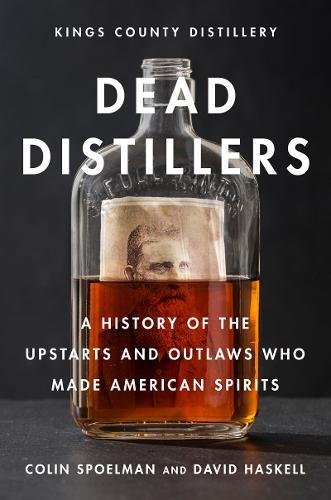 Dead Distillers: A History of the Upstarts and Outlaws Who Made American Spirits