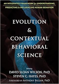 Evolution and Contextual Behavioral Science: An Integrated Framework for Understanding, Predicting, and Influencing Human Behavior, by Steven C. Hayes Evolution and Contextual Behavioral Science: An Integrated Framework for Understanding, Predicting, and Influencing Human Behavior, by Steven C. Hayes