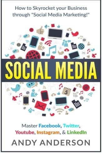 Social Media: How to Skyrocket Your Business Through Social Media Marketing! Master Facebook, Twitter, YouTube, Instagram, &amp; LinkedIn
