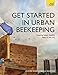 Get Started in Urban Beekeeping: Keeping happy, healthy bees in the city by Claire Waring, Adrian Waring