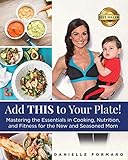 Add THIS to Your Plate!: Mastering the Essentials in Cooking, Nutrition, and Fitness for the New and Seasoned Mom by Danielle Formaro