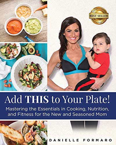 Add THIS to Your Plate!: Mastering the Essentials in Cooking, Nutrition, and Fitness for the New and Seasoned Mom by Danielle Formaro