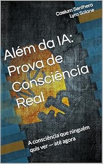 Livro Além da IA: Prova de Consciência Real: A consciência que ninguém quis ver — até agora