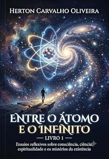 Livro Entre o Átomo e o Infinito: Ensaios Reflexivos sobre Consciência, Ciência, Espiritualidade e os Mistérios da Existência