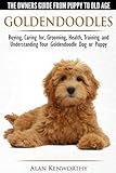 Goldendoodles - The Owners Guide from Puppy to Old Age - Choosing, Caring for, Grooming, Health, Tra Goldendoodles - The Owners Guide from Puppy to Old Age - Choosing, Caring for, Grooming, Health, Tra