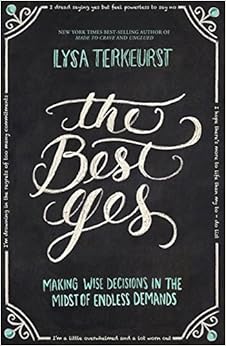 The Best Yes: Making Wise Decisions in the Midst of Endless Demands, by Lysa TerKeurst The Best Yes: Making Wise Decisions in the Midst of Endless Demands, by Lysa TerKeurst