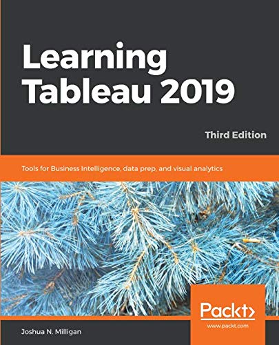 Learning Tableau 2019: Tools for Business Intelligence, data prep, and visual analytics, 3rd Edition by Joshua N. Milligan