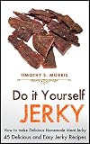 Do It Yourself Jerky: How to make Delicious Homemade Meat Jerky. 45 Delicious and Easy Jerky Recipes by 