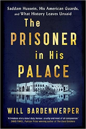The Prisoner in His Palace: Saddam Hussein, His American Guards, and What  History Leaves Unsaid: WILL BARDENWERPER: 9781471153839: Amazon.com: Books