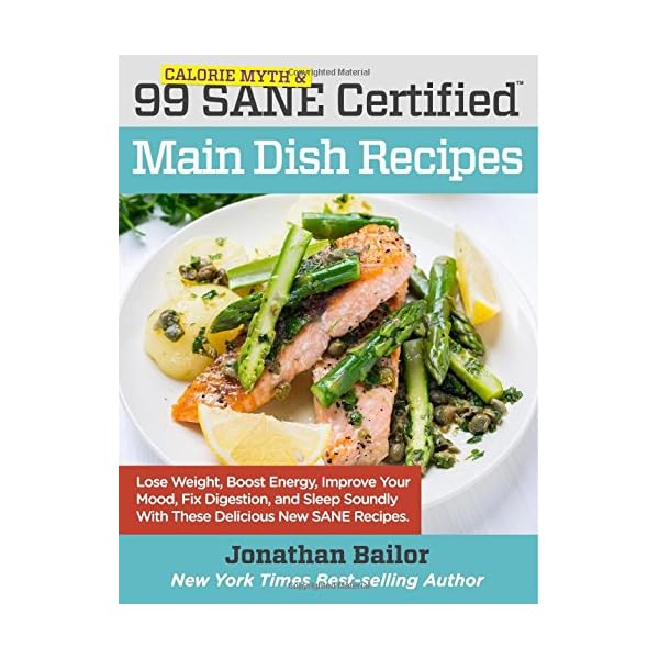 99 Calorie Myth and SANE Certified Main Dish Recipes Volume 1: Lose Weight, Increase Energy, Improve Your Mood, Fix Digestion, and Sleep Soundly With The Delicious New Science of SANE Eating