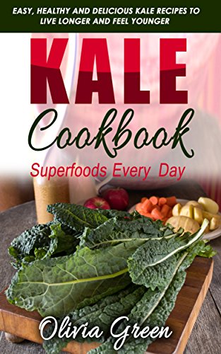 Kale Cookbook: Superfoods every day: Easy, healthy and delicious Kale recipes to live longer and fee by Olivia Green