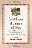 British Outlaws of Literature and History: Essays on Medieval and Early Modern Figures from Robin Hood to Twm Shon Catty