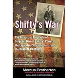 Shifty's War: The Authorized Biography of Sergeant Darrell "Shifty" Powers, the Legendary Shar pshooter from the Band of Brothers