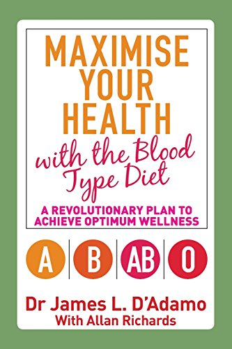 Maximise Your Health with the Blood Type Diet: A Revolutionary Plan to Achieve Optimum Wellness