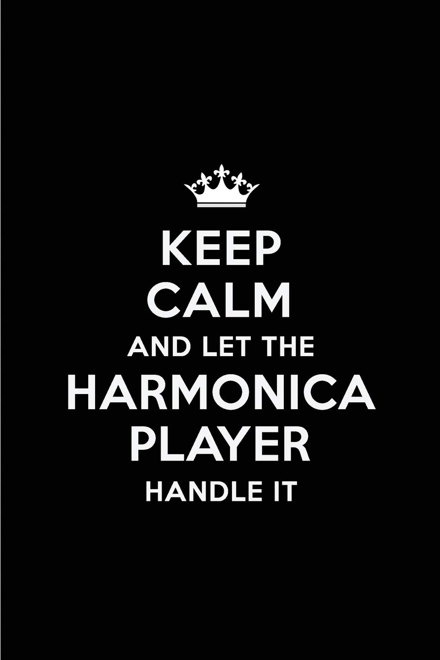 Keep Calm and Let the Harmonica Player Handle It: Blank Lined 6x9 Harmonica Player quote Journal/Notebooks as Gift for ... your spouse,lover,partner,friend or coworker