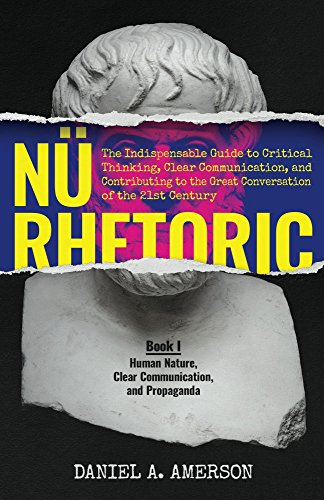 NÃ¼ Rhetoric - Book I: The Indispensable Guide to Critical Thinking, Clear Communication, and Contributing to the Great Conversation of the 21st Century ... Clear Communication, and Propaganda 1)