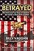 Betrayed: The Shocking True Story of Extortion 17 as told by a Navy SEAL's Father by Billy Vaughn, Monica Morrill